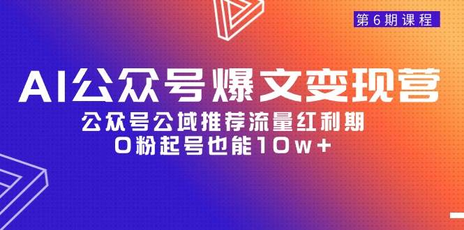 AI公众号爆文-变现营06期，公众号公域推荐流量红利期，0粉起号也能10w+网创吧-网创项目资源站-副业项目-创业项目-搞钱项目恒杨云站