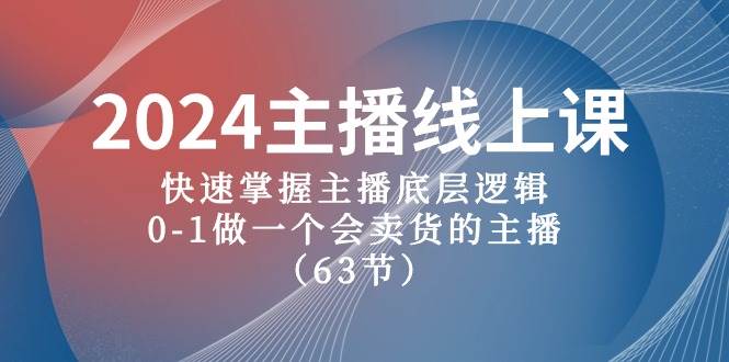 2024主播线上课，快速掌握主播底层逻辑，0-1做一个会卖货的主播（63节课）网创吧-网创项目资源站-副业项目-创业项目-搞钱项目恒杨云站