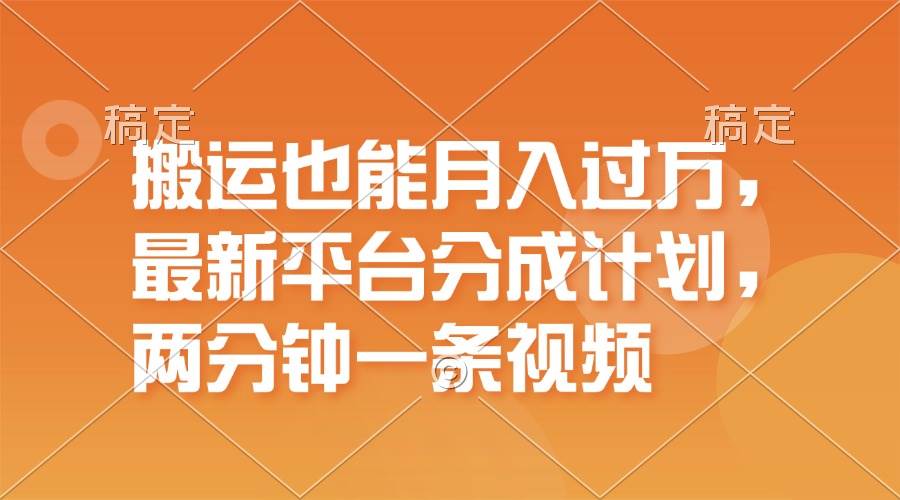 搬运也能月入过万，最新平台分成计划，一万播放一百米，一分钟一个作品网创吧-网创项目资源站-副业项目-创业项目-搞钱项目恒杨云站