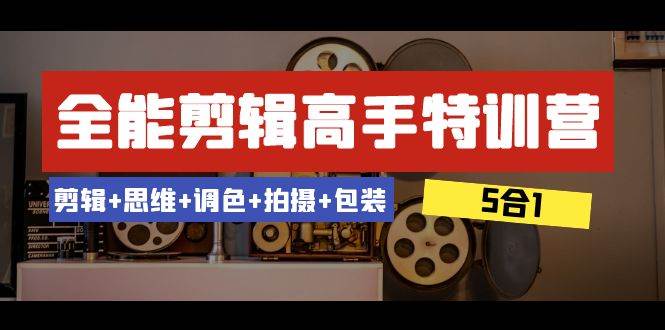 全能剪辑-高手特训营：剪辑+思维+调色+拍摄+包装（5合1）53节课网创吧-网创项目资源站-副业项目-创业项目-搞钱项目恒杨云站