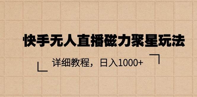 快手无人直播磁力聚星玩法，详细教程，日入1000+网创吧-网创项目资源站-副业项目-创业项目-搞钱项目恒杨云站