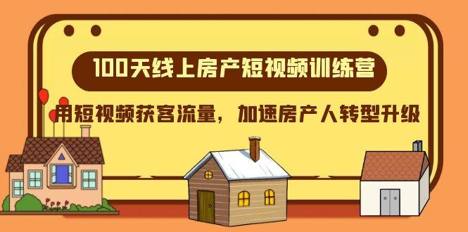 100天-线上房产短视频训练营，用短视频获客流量，加速房产人转型升级网创吧-网创项目资源站-副业项目-创业项目-搞钱项目恒杨云站