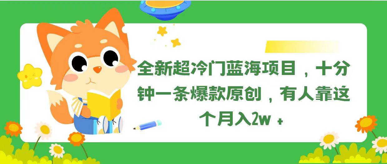 全新超冷门蓝海项目，十分钟一条爆款原创，有人靠这个月入2w＋网创吧-网创项目资源站-副业项目-创业项目-搞钱项目恒杨云站