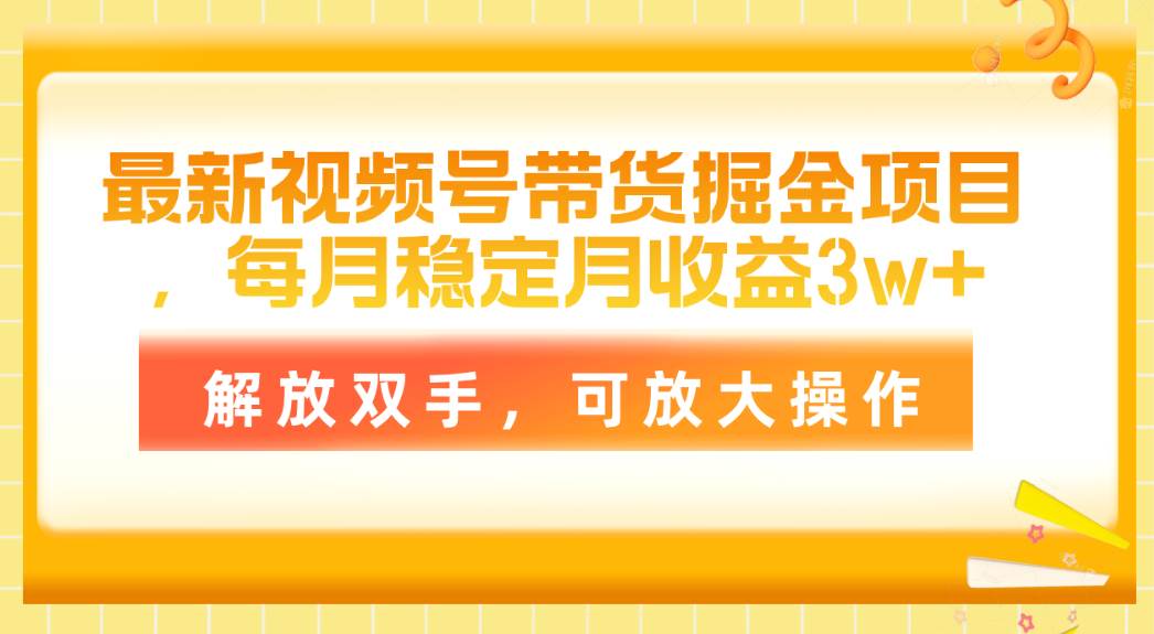 最新视频号带货掘金项目，每月稳定月收益3w+，解放双手，可放大操作网创吧-网创项目资源站-副业项目-创业项目-搞钱项目恒杨云站