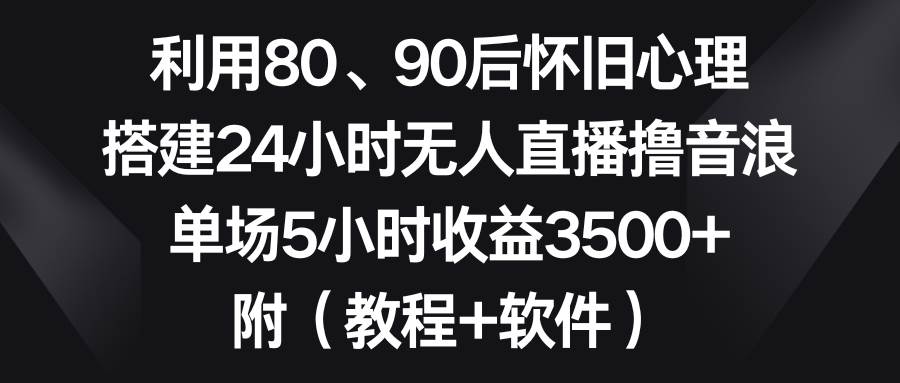 利用80、90后怀旧心理，搭建24小时无人直播撸音浪，单场5小时收益3500+…网创吧-网创项目资源站-副业项目-创业项目-搞钱项目恒杨云站