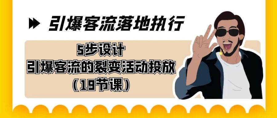 引爆-客流落地执行，5步设计引爆客流的裂变活动投放（19节课）网创吧-网创项目资源站-副业项目-创业项目-搞钱项目恒杨云站