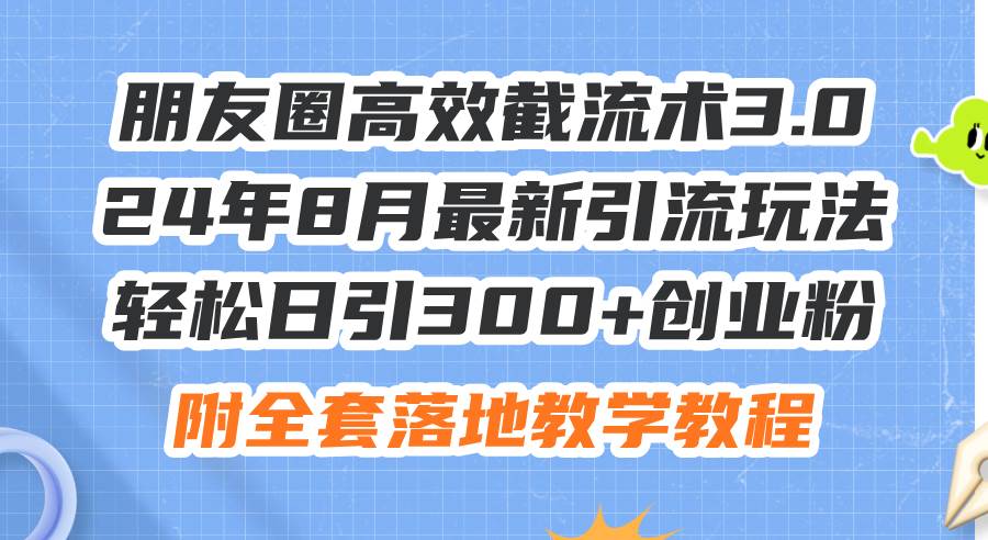 朋友圈高效截流术3.0,24年8月最新引流玩法,轻松日引300+创业粉,附全…网创吧-网创项目资源站-副业项目-创业项目-搞钱项目恒杨云站