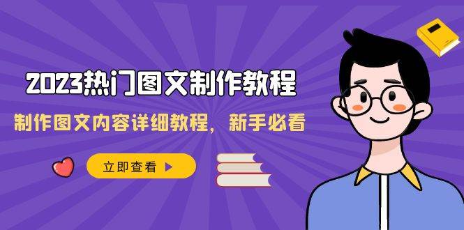 2023热门图文-制作教程，制作图文内容详细教程，新手必看（30节课）网创吧-网创项目资源站-副业项目-创业项目-搞钱项目恒杨云站