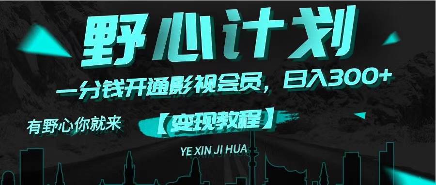 《野心计划》一分钱卖影视会员，日入300+网创吧-网创项目资源站-副业项目-创业项目-搞钱项目恒杨云站
