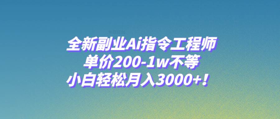 全新副业Ai指令工程师，单价200-1w不等，小白轻松月入3000+！网创吧-网创项目资源站-副业项目-创业项目-搞钱项目恒杨云站