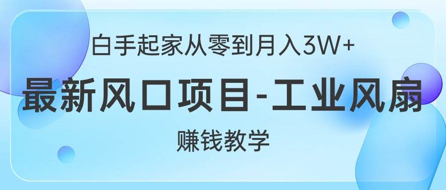 白手起家从零到月入3W+，最新风口项目-工业风扇赚钱教学网创吧-网创项目资源站-副业项目-创业项目-搞钱项目恒杨云站