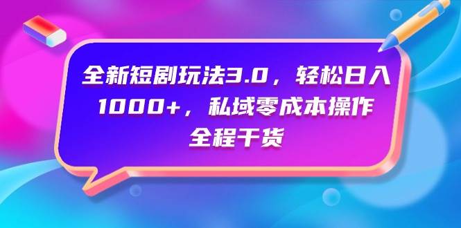 全新短剧玩法3.0，轻松日入1000+，私域零成本操作，全程干货网创吧-网创项目资源站-副业项目-创业项目-搞钱项目恒杨云站