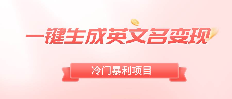 一键生成英文名变现，冷门暴利无门槛，轻松日赚500+网创吧-网创项目资源站-副业项目-创业项目-搞钱项目恒杨云站