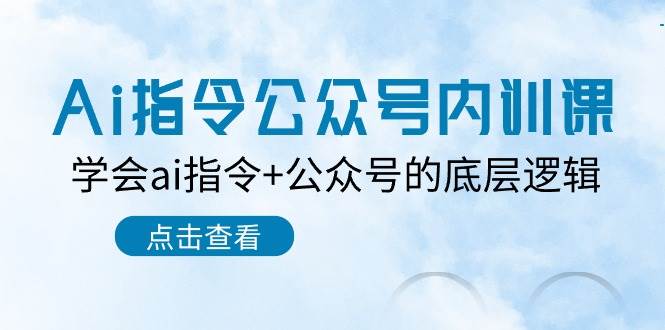 Ai指令-公众号内训课：学会ai指令+公众号的底层逻辑（7节课）网创吧-网创项目资源站-副业项目-创业项目-搞钱项目恒杨云站