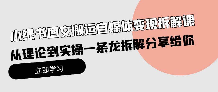 小绿书图文搬运自媒体变现拆解课，从理论到实操一条龙拆解分享给你网创吧-网创项目资源站-副业项目-创业项目-搞钱项目恒杨云站