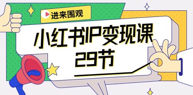 小红书IP变现课：开店/定位/IP变现/直播带货/爆款打造/涨价秘诀/等等/29节网创吧-网创项目资源站-副业项目-创业项目-搞钱项目恒杨云站