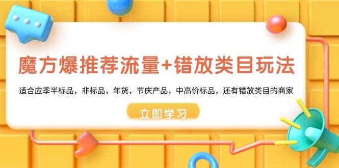 魔方·爆推荐流量+错放类目玩法：适合应季半标品，非标品，年货，节庆产品，中高价标品网创吧-网创项目资源站-副业项目-创业项目-搞钱项目恒杨云站