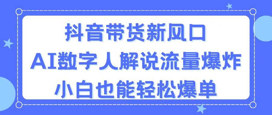 抖音带货新风口，AI数字人解说，流量爆炸，小白也能轻松爆单网创吧-网创项目资源站-副业项目-创业项目-搞钱项目恒杨云站