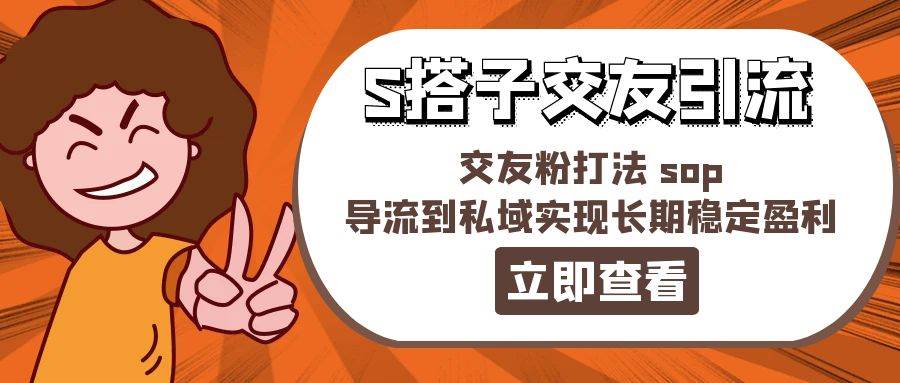 某收费888-S搭子交友引流，交友粉打法 sop，导流到私域实现长期稳定盈利网创吧-网创项目资源站-副业项目-创业项目-搞钱项目恒杨云站