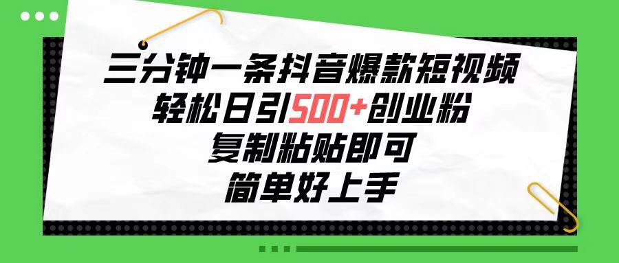 三分钟一条抖音爆款短视频，轻松日引500+创业粉，复制粘贴即可，简单好…网创吧-网创项目资源站-副业项目-创业项目-搞钱项目恒杨云站