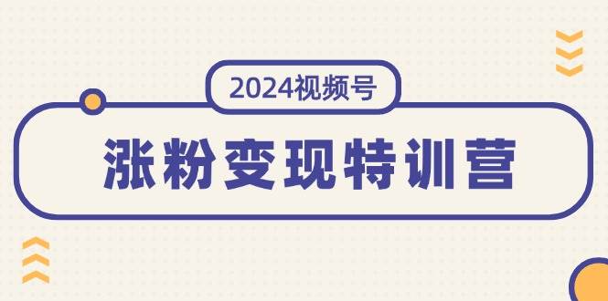 2024视频号-涨粉变现特训营：一站式打造稳定视频号涨粉变现模式（10节）网创吧-网创项目资源站-副业项目-创业项目-搞钱项目恒杨云站