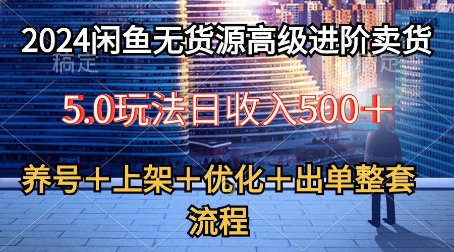 2024闲鱼无货源高级进阶卖货5.0，养号＋选品＋上架＋优化＋出单整套流程网创吧-网创项目资源站-副业项目-创业项目-搞钱项目恒杨云站