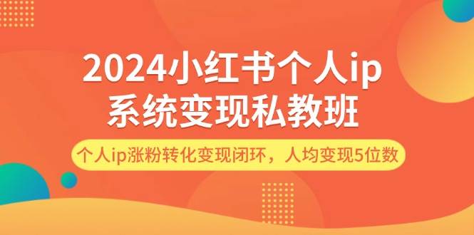 2024小红书个人ip系统变现私教班，个人ip涨粉转化变现闭环，人均变现5位数网创吧-网创项目资源站-副业项目-创业项目-搞钱项目恒杨云站