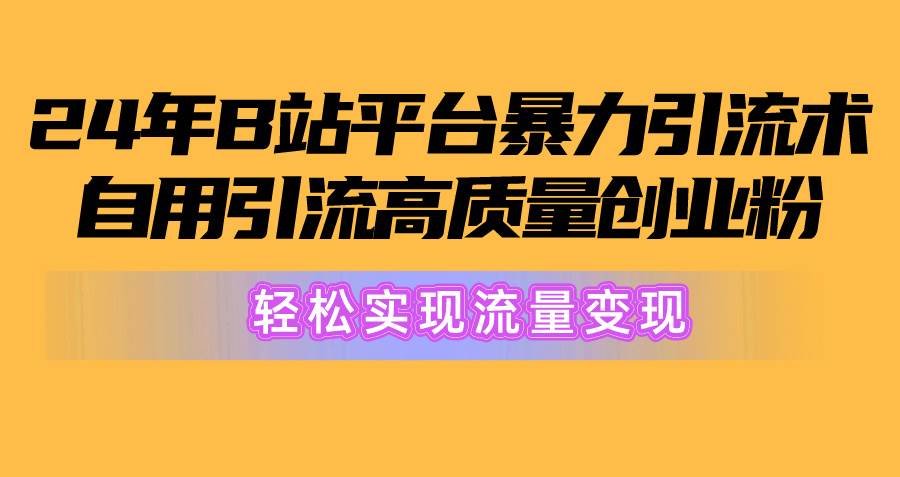 2024年B站平台暴力引流术，自用引流高质量创业粉，轻松实现流量变现！网创吧-网创项目资源站-副业项目-创业项目-搞钱项目恒杨云站
