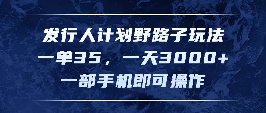 发行人计划野路子玩法，一单35，一天3000+，一部手机即可操作网创吧-网创项目资源站-副业项目-创业项目-搞钱项目恒杨云站