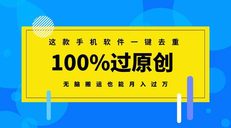 这款手机软件一键去重，100%过原创 无脑搬运也能月入过万网创吧-网创项目资源站-副业项目-创业项目-搞钱项目恒杨云站