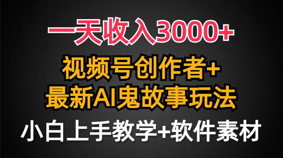 一天收入3000+，视频号创作者AI创作鬼故事玩法，条条爆流量，小白也能轻…网创吧-网创项目资源站-副业项目-创业项目-搞钱项目恒杨云站