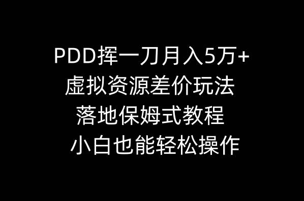 PDD挥一刀月入5万+，虚拟资源差价玩法，落地保姆式教程，小白也能轻松操作网创吧-网创项目资源站-副业项目-创业项目-搞钱项目恒杨云站