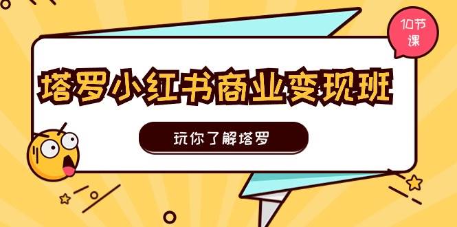 塔罗小红书商业变现实操班，玩你了解塔罗，玩转小红书塔罗变现（10节课）网创吧-网创项目资源站-副业项目-创业项目-搞钱项目恒杨云站