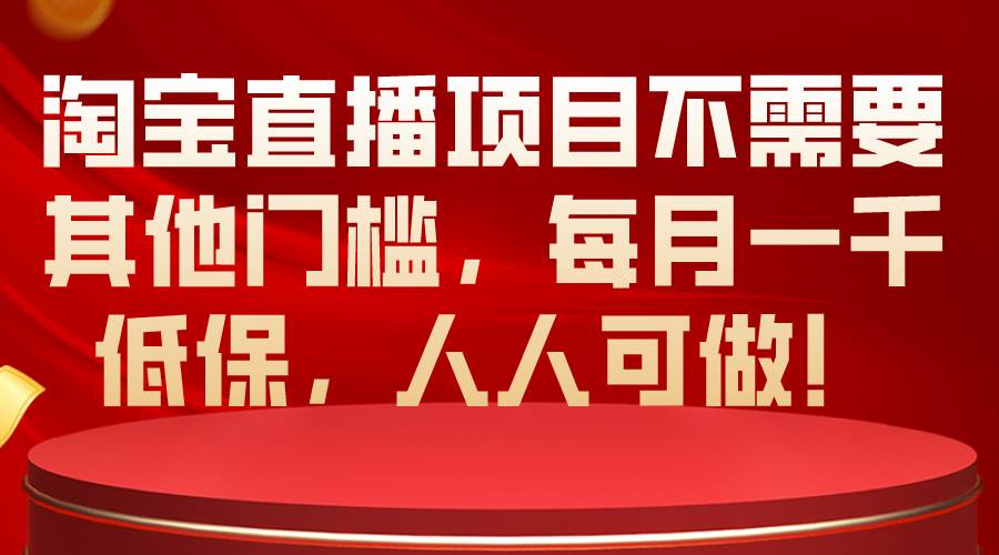 淘宝直播项目不需要其他门槛，每月一千低保，人人可做！网创吧-网创项目资源站-副业项目-创业项目-搞钱项目恒杨云站