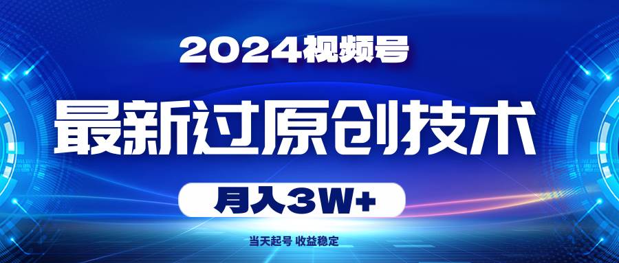 2024视频号最新过原创技术，当天起号，收益稳定，月入3W+网创吧-网创项目资源站-副业项目-创业项目-搞钱项目恒杨云站