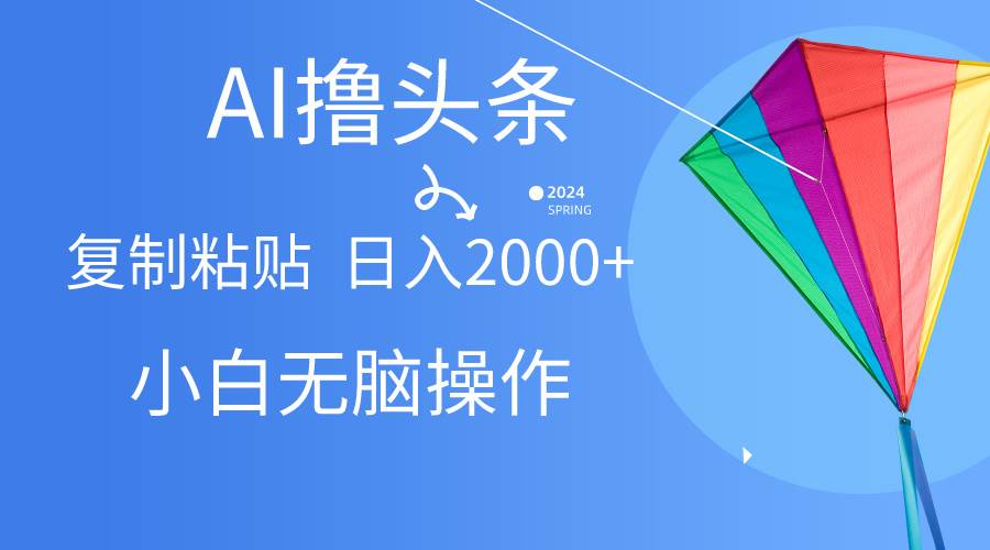 AI一键生成爆款文章撸头条,无脑操作，复制粘贴轻松,日入2000+网创吧-网创项目资源站-副业项目-创业项目-搞钱项目恒杨云站