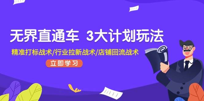 无界直通车 3大计划玩法，精准打标战术/行业拉新战术/店铺回流战术网创吧-网创项目资源站-副业项目-创业项目-搞钱项目恒杨云站
