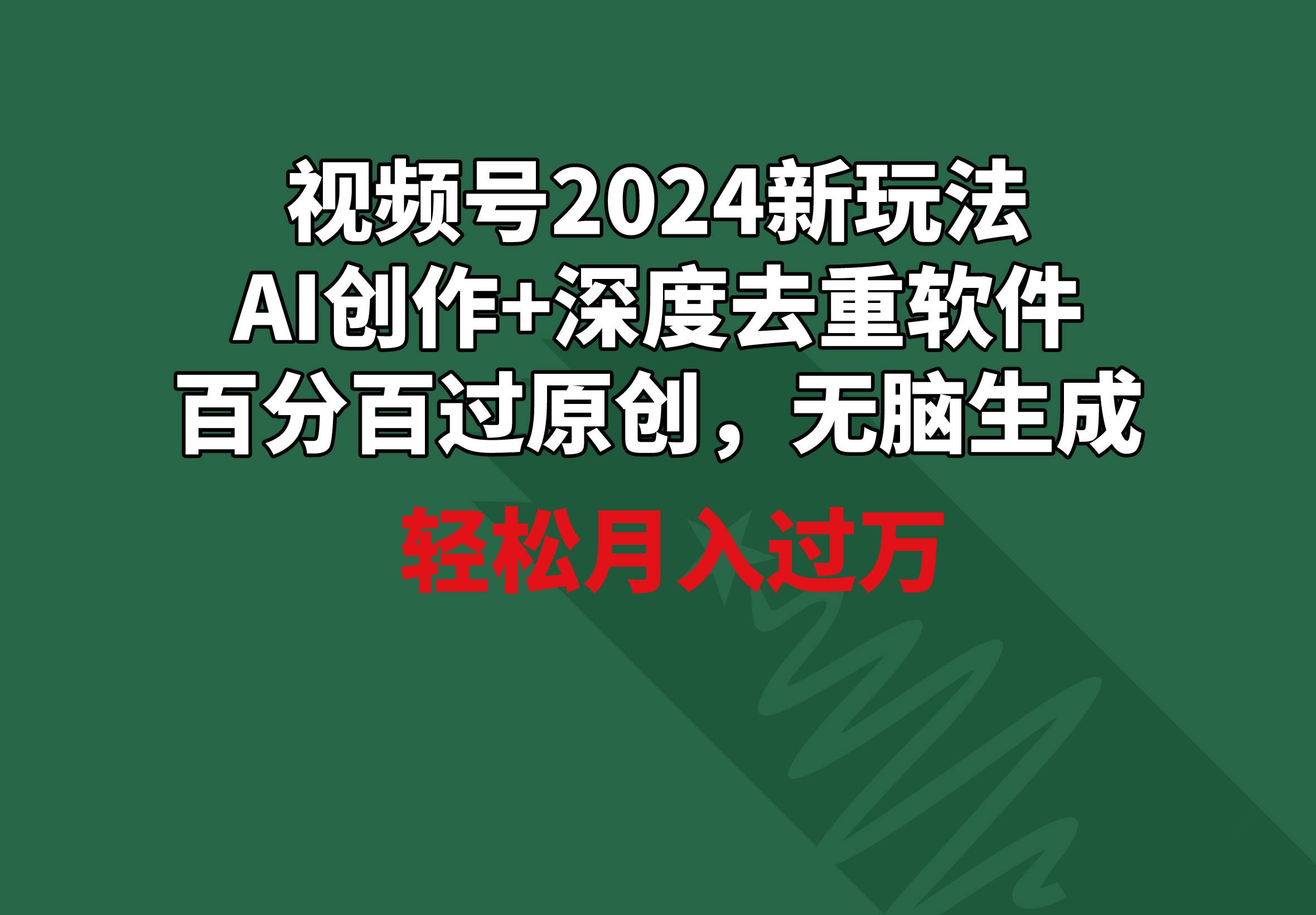 视频号2024新玩法，AI创作+深度去重软件 百分百过原创，无脑生成，月入过万网创吧-网创项目资源站-副业项目-创业项目-搞钱项目恒杨云站