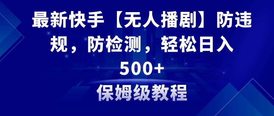 最新快手【无人播剧】防违规，防检测，多种变现方式，日入500+教程+素材网创吧-网创项目资源站-副业项目-创业项目-搞钱项目恒杨云站