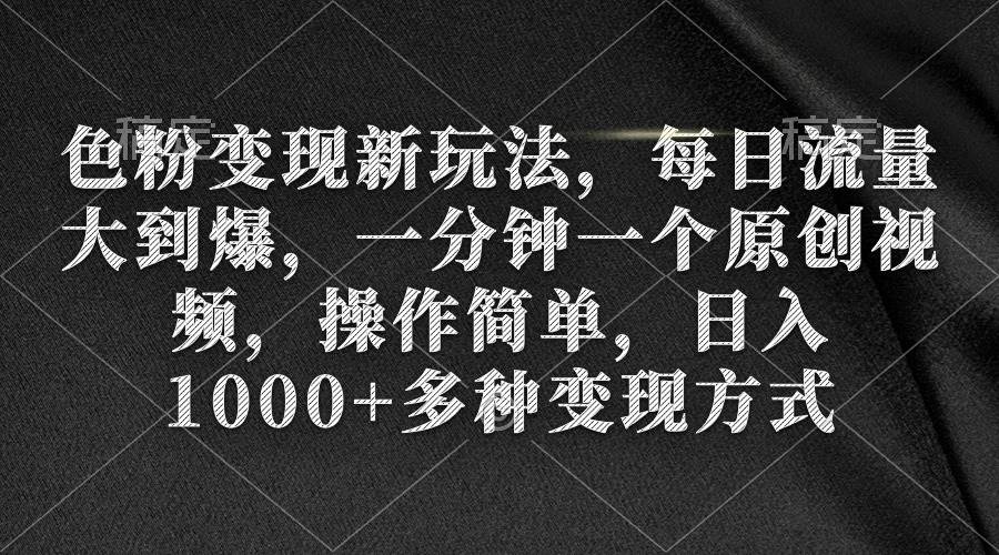 色粉变现新玩法，每日流量大到爆，一分钟一个原创视频，操作简单，日入1000+网创吧-网创项目资源站-副业项目-创业项目-搞钱项目恒杨云站