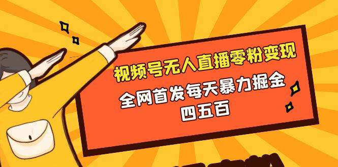 微信视频号无人直播零粉变现，全网首发每天暴力掘金四五百网创吧-网创项目资源站-副业项目-创业项目-搞钱项目恒杨云站