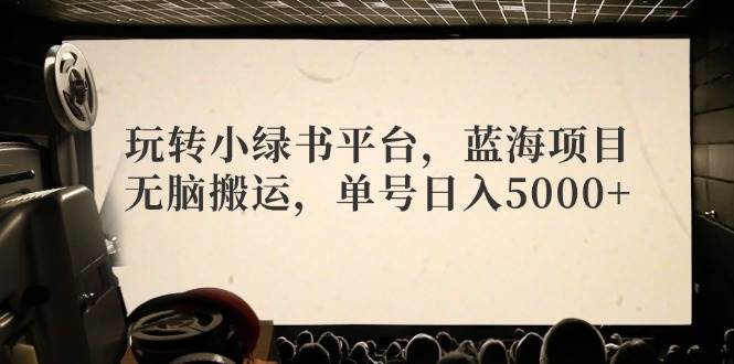 玩转小绿书平台，蓝海项目，无脑搬运，单号日入5000+网创吧-网创项目资源站-副业项目-创业项目-搞钱项目恒杨云站