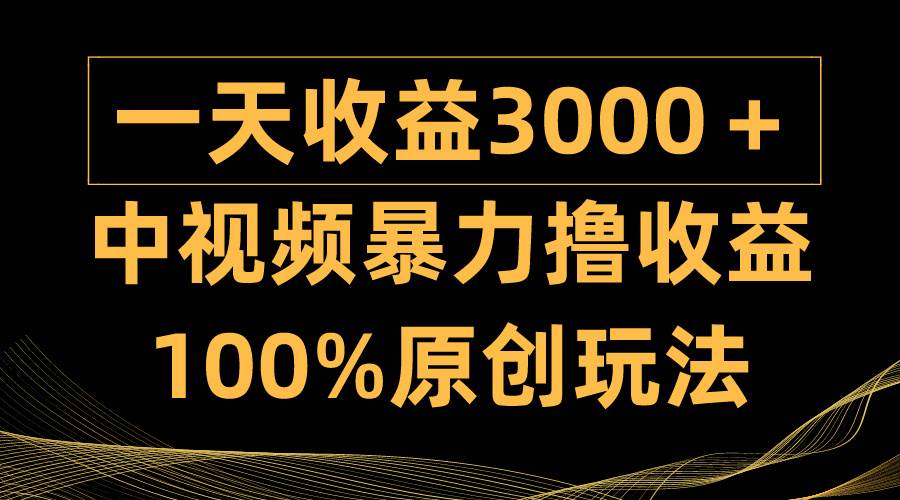 中视频暴力撸收益，日入3000＋，100%原创玩法，小白轻松上手多种变现方式网创吧-网创项目资源站-副业项目-创业项目-搞钱项目恒杨云站