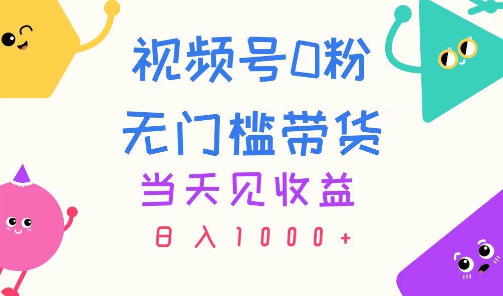 视频号0粉无门槛带货，当天见收益，日入1000+网创吧-网创项目资源站-副业项目-创业项目-搞钱项目恒杨云站