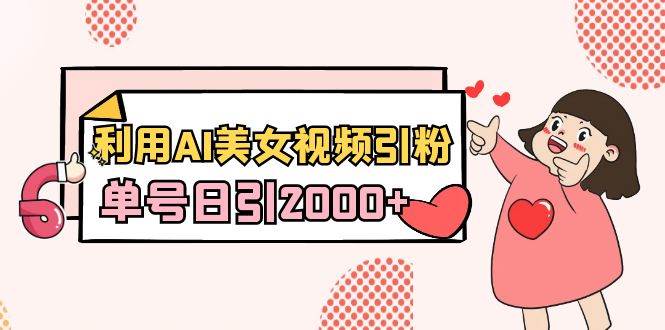利用AI美女视频引粉，单号日引2000+，新手也能干（教程+软件）网创吧-网创项目资源站-副业项目-创业项目-搞钱项目恒杨云站