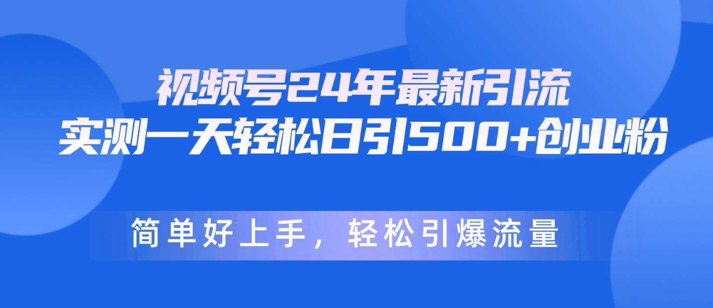视频号24年最新引流，一天轻松日引500+创业粉，简单好上手，轻松引爆流量网创吧-网创项目资源站-副业项目-创业项目-搞钱项目恒杨云站