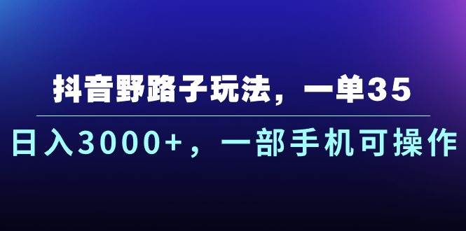 抖音野路子玩法，一单35.日入3000+，一部手机可操作网创吧-网创项目资源站-副业项目-创业项目-搞钱项目恒杨云站