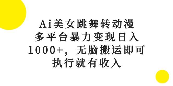 Ai美女跳舞转动漫，多平台暴力变现日入1000+，无脑搬运即可，执行就有收入网创吧-网创项目资源站-副业项目-创业项目-搞钱项目恒杨云站