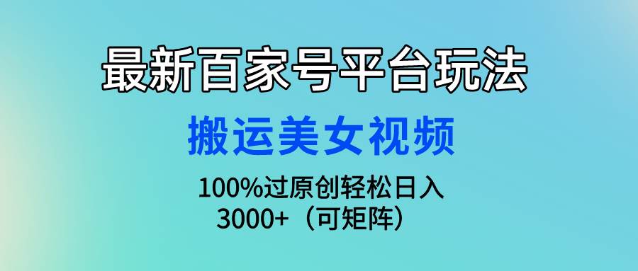 最新百家号平台玩法，搬运美女视频100%过原创大揭秘，轻松日入3000+（可…网创吧-网创项目资源站-副业项目-创业项目-搞钱项目恒杨云站