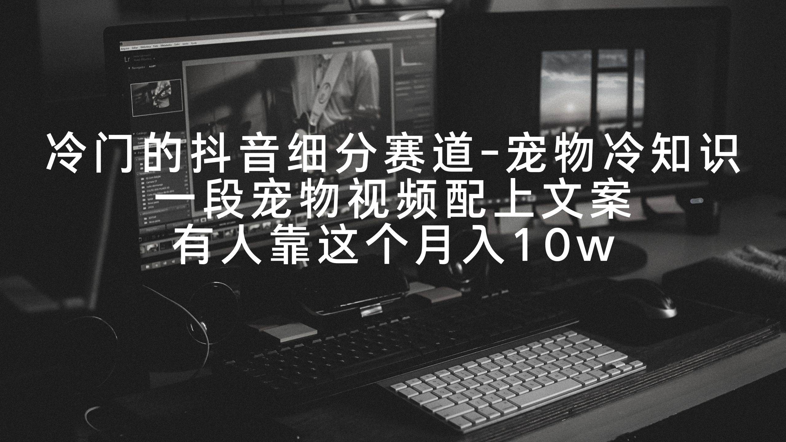 冷门的抖音细分赛道-宠物冷知识，一段宠物视频配上文案，有人靠这个月入10w网创吧-网创项目资源站-副业项目-创业项目-搞钱项目恒杨云站